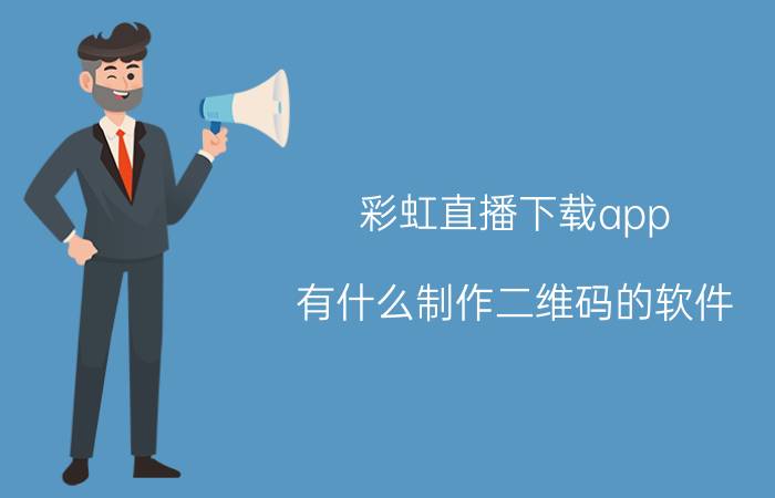 彩虹直播下载app 有什么制作二维码的软件？